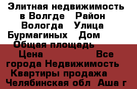 Элитная недвижимость в Волгде › Район ­ Вологда › Улица ­ Бурмагиных › Дом ­ 39 › Общая площадь ­ 84 › Цена ­ 6 500 000 - Все города Недвижимость » Квартиры продажа   . Челябинская обл.,Аша г.